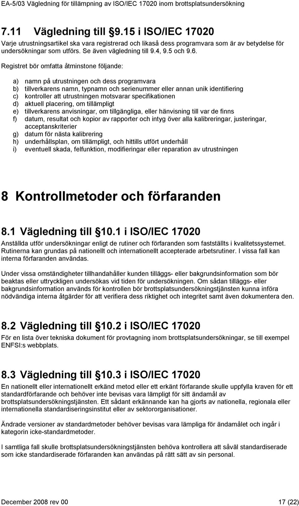 Registret bör omfatta åtminstone följande: a) namn på utrustningen och dess programvara b) tillverkarens namn, typnamn och serienummer eller annan unik identifiering c) kontroller att utrustningen