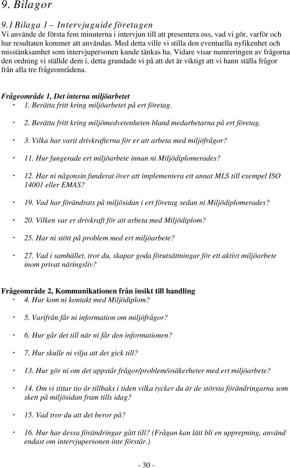 Vidare visar numreringen av frågorna den ordning vi ställde dem i, detta grundade vi på att det är viktigt att vi hann ställa frågor från alla tre frågeområdena.