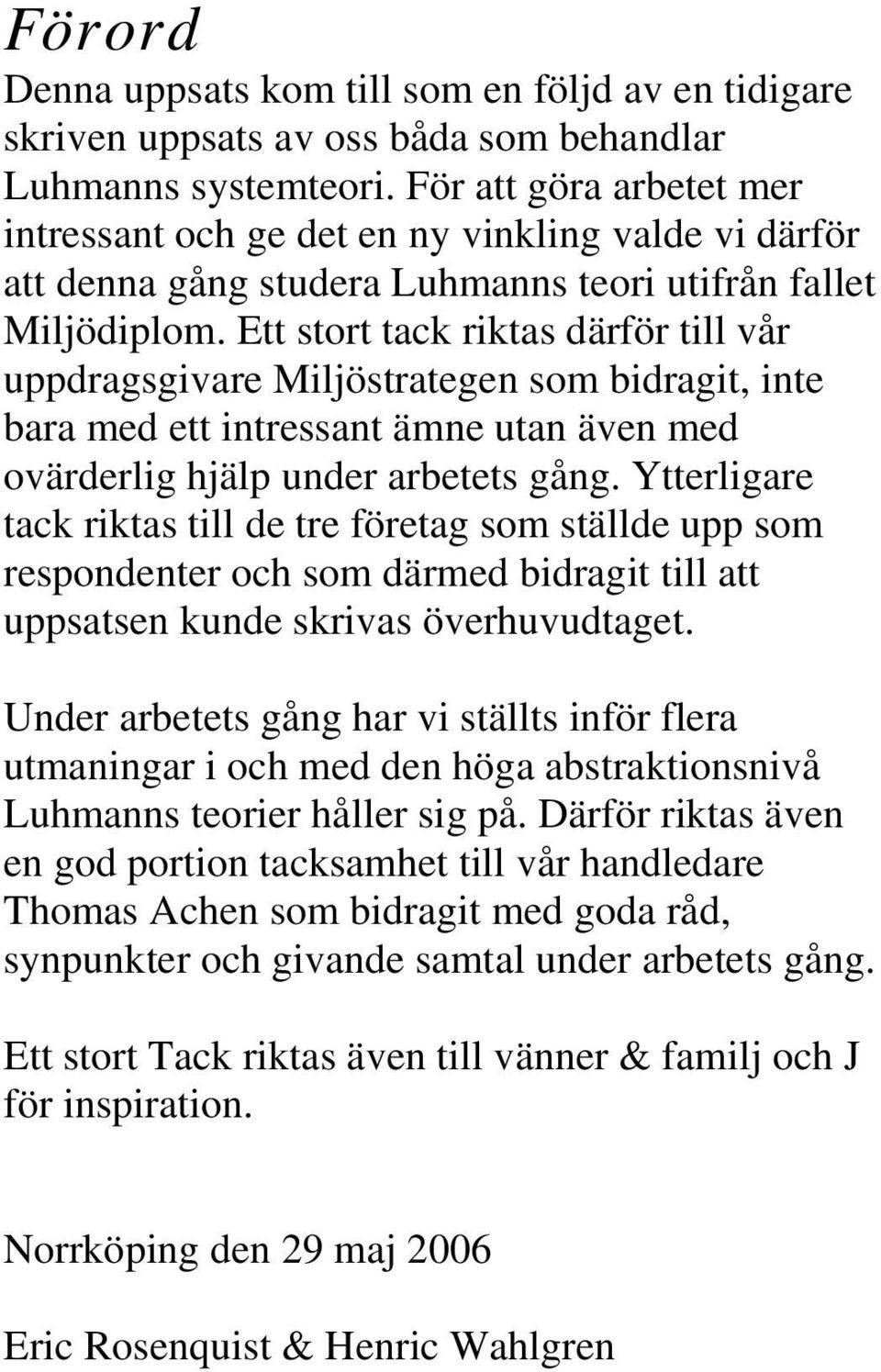 Ett stort tack riktas därför till vår uppdragsgivare Miljöstrategen som bidragit, inte bara med ett intressant ämne utan även med ovärderlig hjälp under arbetets gång.