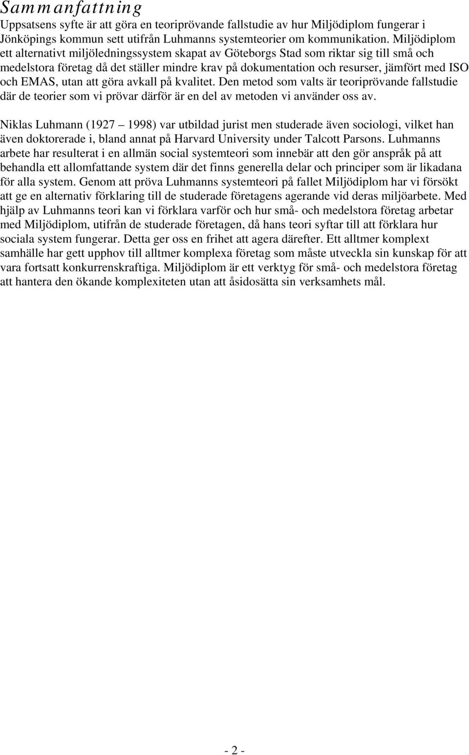 EMAS, utan att göra avkall på kvalitet. Den metod som valts är teoriprövande fallstudie där de teorier som vi prövar därför är en del av metoden vi använder oss av.