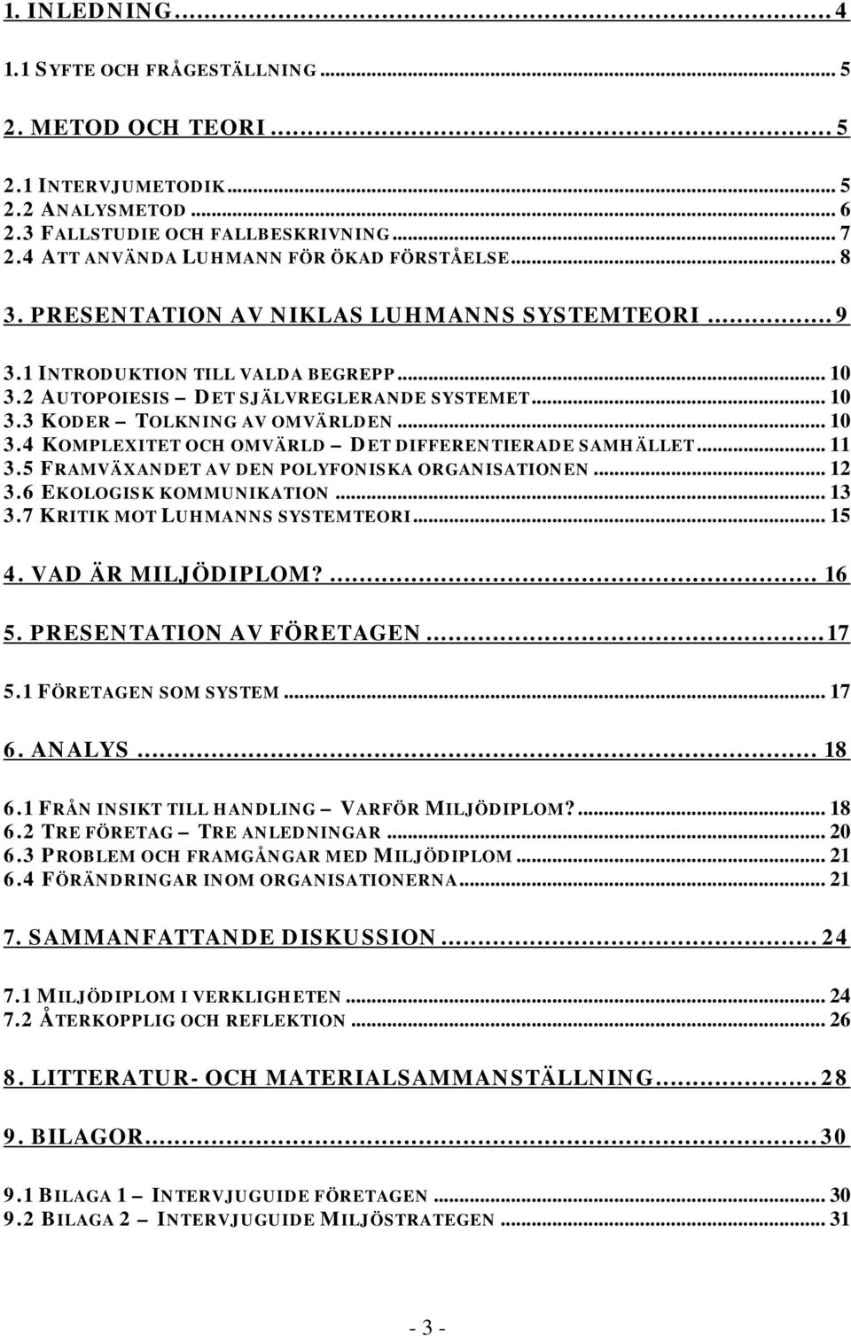 .. 10 3.4 KOMPLEXITET OCH OMVÄRLD DET DIFFERENTIERADE SAMHÄLLET... 11 3.5 FRAMVÄXANDET AV DEN POLYFONISKA ORGANISATIONEN... 12 3.6 EKOLOGISK KOMMUNIKATION... 13 3.7 KRITIK MOT LUHMANNS SYSTEMTEORI.