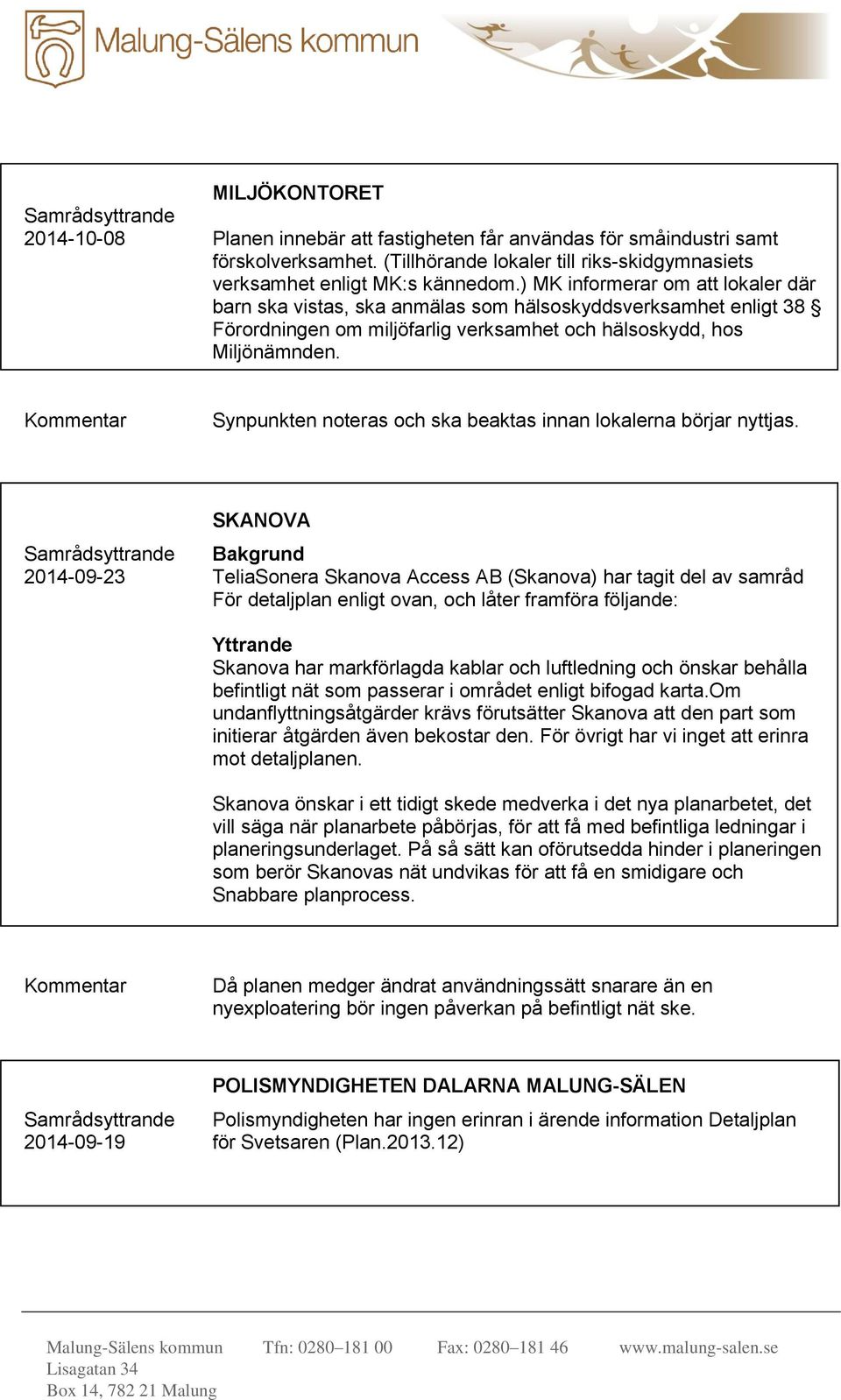 ) MK informerar om att lokaler där barn ska vistas, ska anmälas som hälsoskyddsverksamhet enligt 38 Förordningen om miljöfarlig verksamhet och hälsoskydd, hos Miljönämnden.