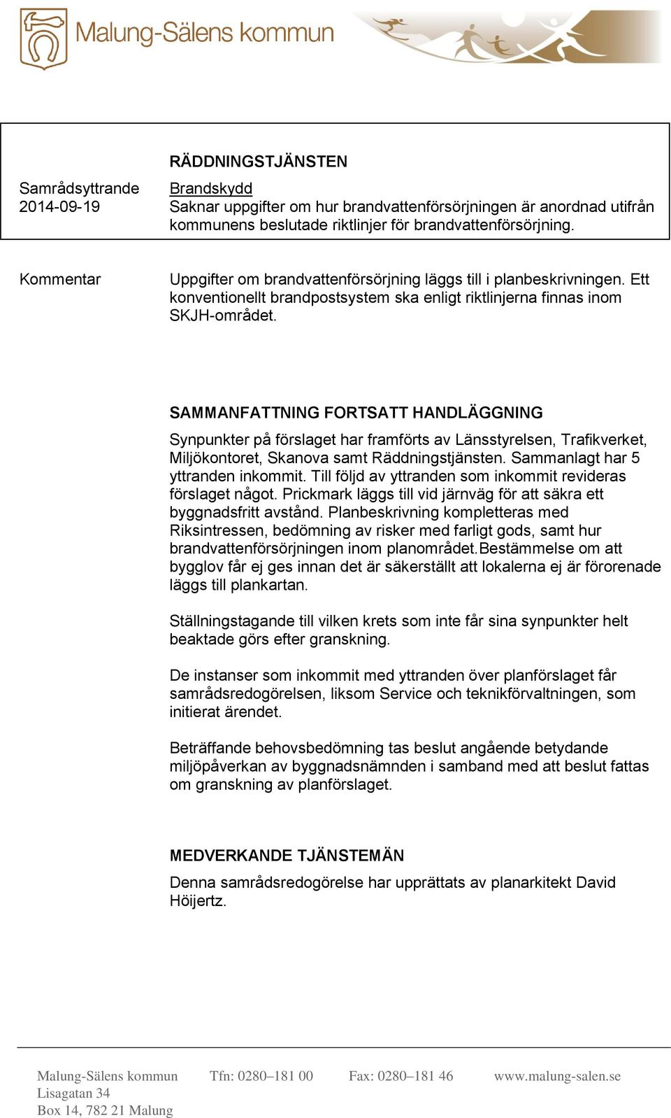 SAMMANFATTNING FORTSATT HANDLÄGGNING Synpunkter på förslaget har framförts av Länsstyrelsen, Trafikverket, Miljökontoret, Skanova samt Räddningstjänsten. Sammanlagt har 5 yttranden inkommit.