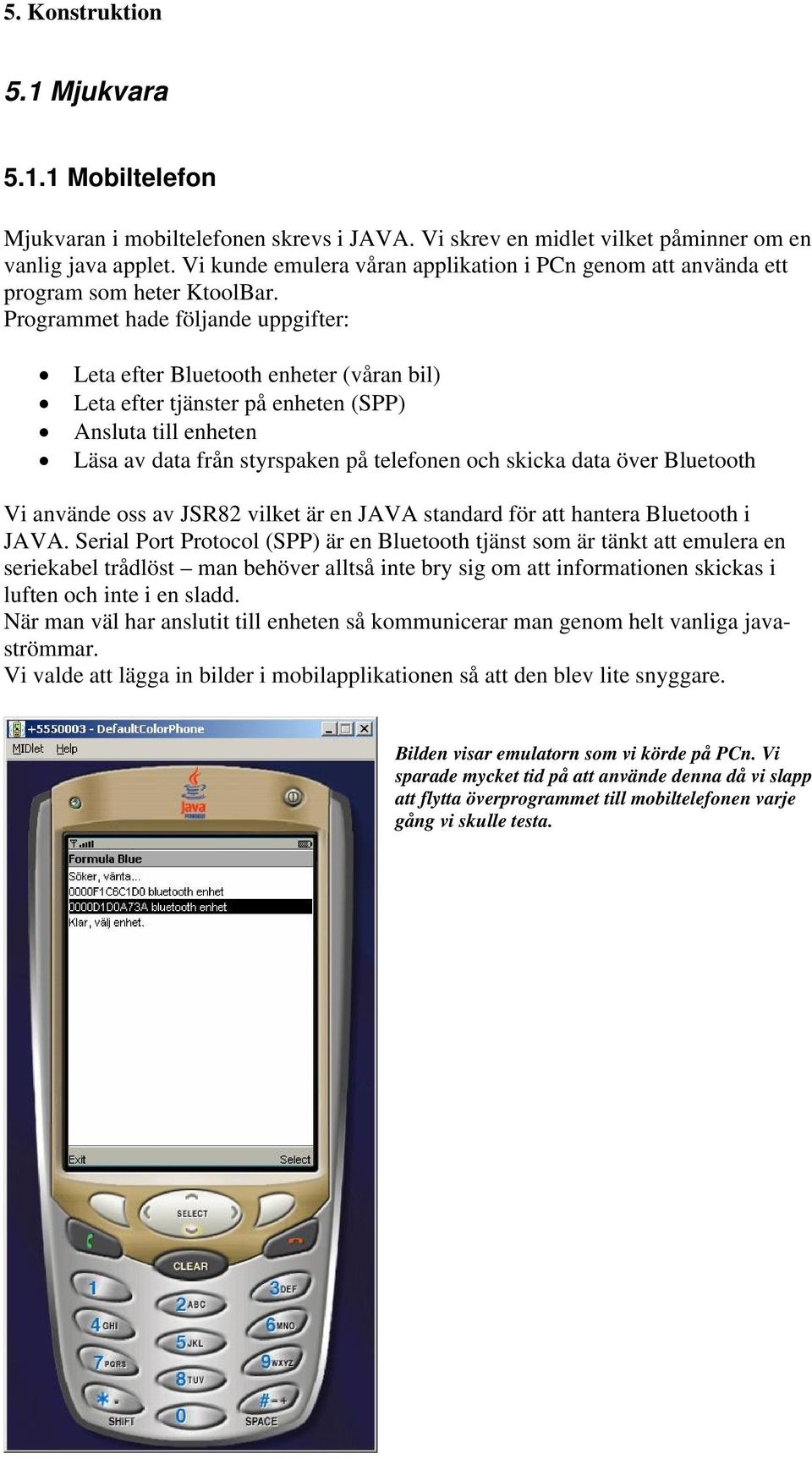 Programmet hade följande uppgifter: Leta efter Bluetooth enheter (våran bil) Leta efter tjänster på enheten (SPP) Ansluta till enheten Läsa av data från styrspaken på telefonen och skicka data över