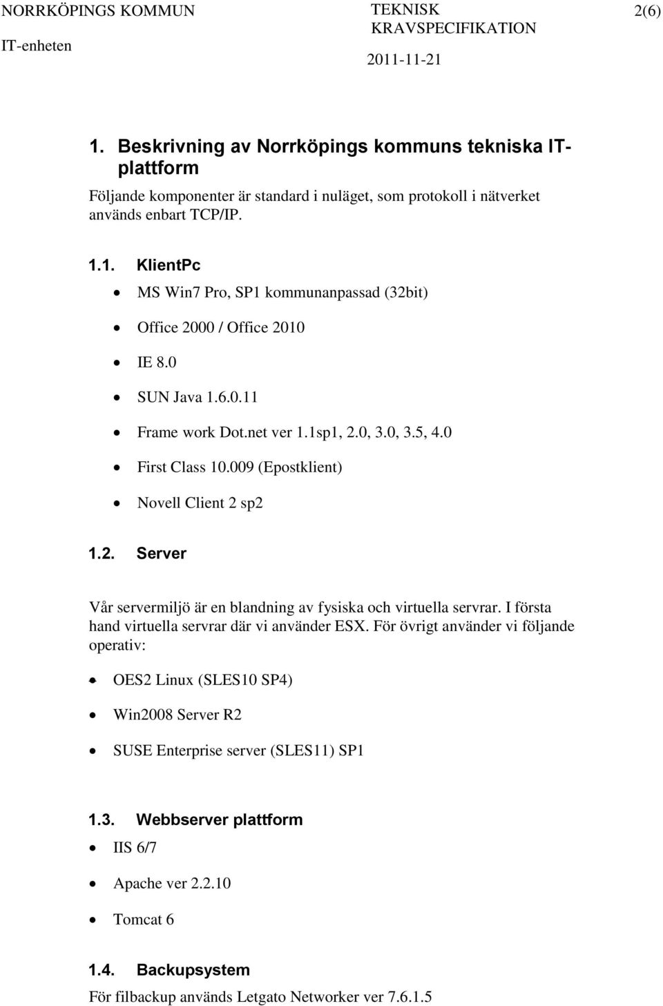 I första hand virtuella servrar där vi använder ESX. För övrigt använder vi följande operativ: OES2 Linux (SLES10 SP4) Win2008 Server R2 SUSE Enterprise server (SLES11) SP1 1.3.