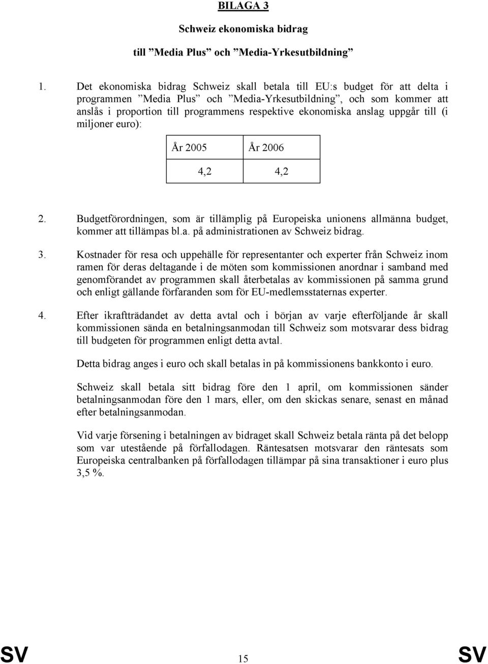ekonomiska anslag uppgår till (i miljoner euro): År 2005 4,2 År 2006 4,2 2. 3. 4. Budgetförordningen, som är tillämplig på Europeiska unionens allmänna budget, kommer att tillämpas bl.a. på administrationen av Schweiz bidrag.