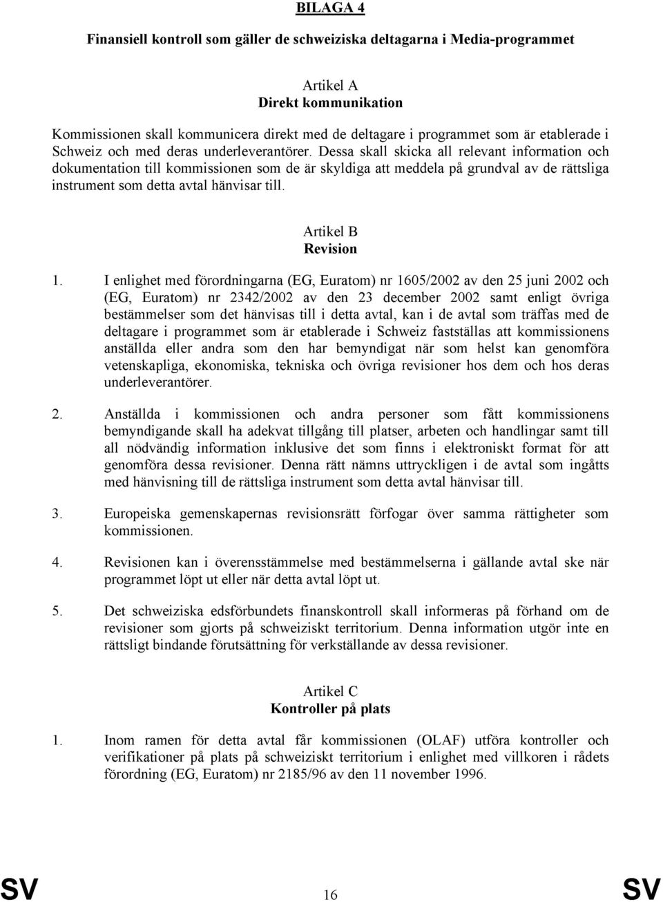 Dessa skall skicka all relevant information och dokumentation till kommissionen som de är skyldiga att meddela på grundval av de rättsliga instrument som detta avtal hänvisar till.