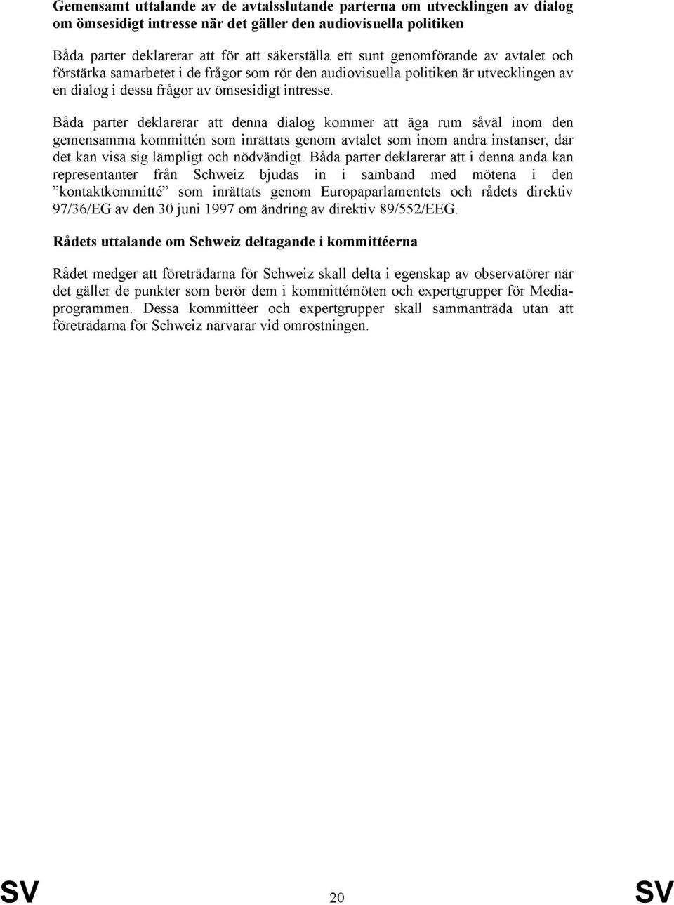 Båda parter deklarerar att denna dialog kommer att äga rum såväl inom den gemensamma kommittén som inrättats genom avtalet som inom andra instanser, där det kan visa sig lämpligt och nödvändigt.