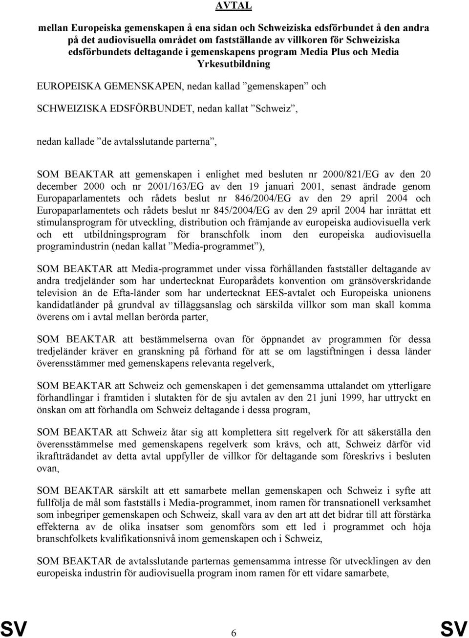 parterna, SOM BEAKTAR att gemenskapen i enlighet med besluten nr 2000/821/EG av den 20 december 2000 och nr 2001/163/EG av den 19 januari 2001, senast ändrade genom Europaparlamentets och rådets