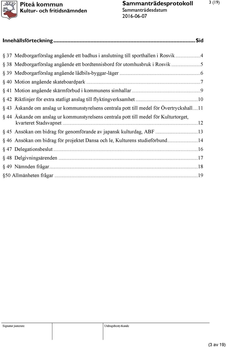 ..7 41 Motion angående skärmförbud i kommunens simhallar...9 42 Riktlinjer för extra statligt anslag till flyktingverksamhet.