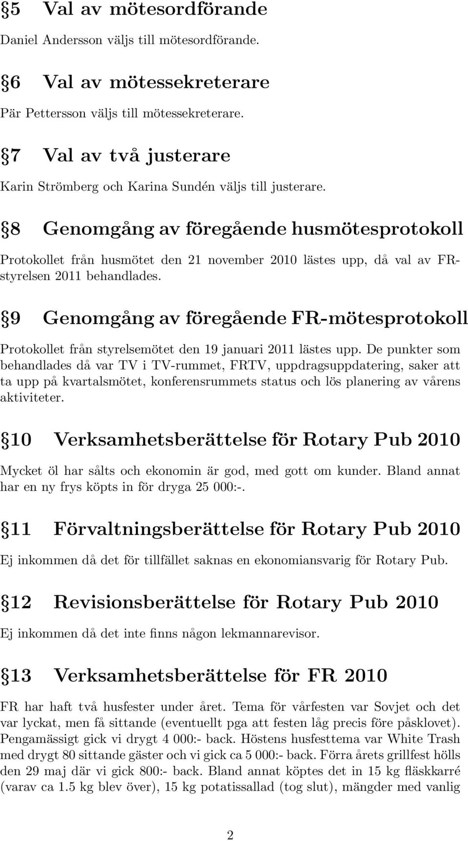 8 Genomgång av föregående husmötesprotokoll Protokollet från husmötet den 21 november 2010 lästes upp, då val av FRstyrelsen 2011 behandlades.