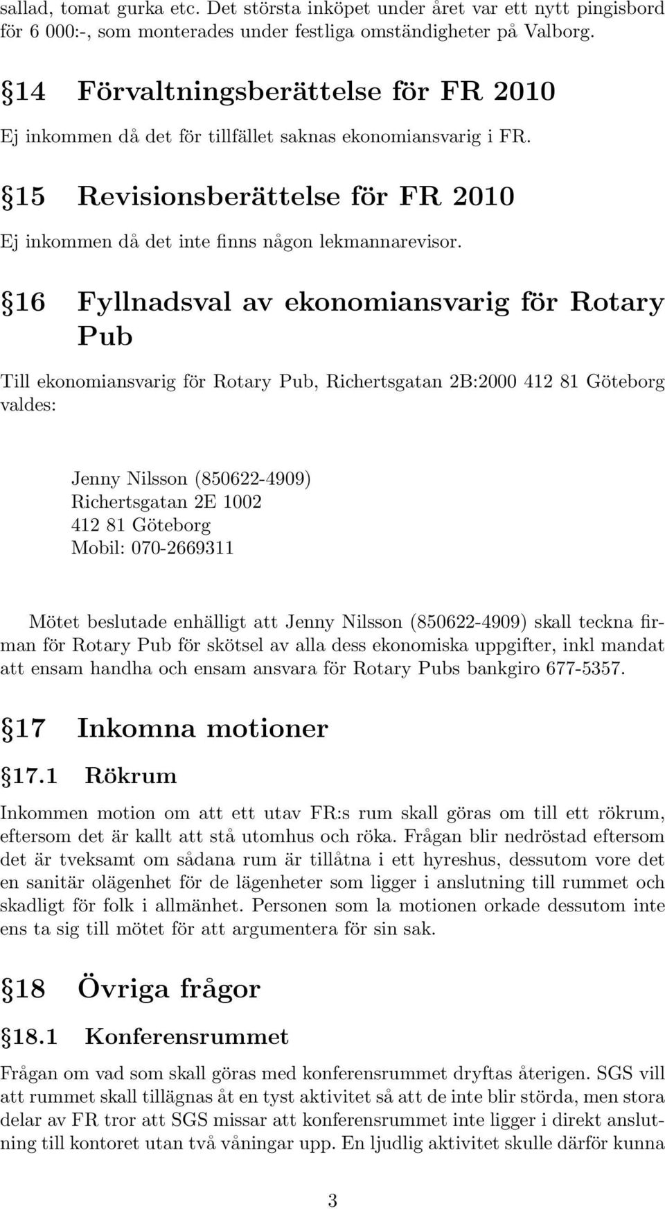 16 Fyllnadsval av ekonomiansvarig för Rotary Pub Till ekonomiansvarig för Rotary Pub, Richertsgatan 2B:2000 412 81 Göteborg valdes: Jenny Nilsson (850622-4909) Richertsgatan 2E 1002 412 81 Göteborg