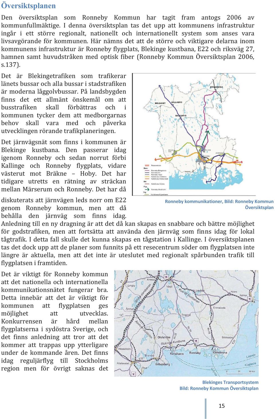 Här nämns det att de större och viktigare delarna inom kommunens infrastruktur är Ronneby flygplats, Blekinge kustbana, E22 och riksväg 27, hamnen samt huvudstråken med optisk fiber (Ronneby Kommun