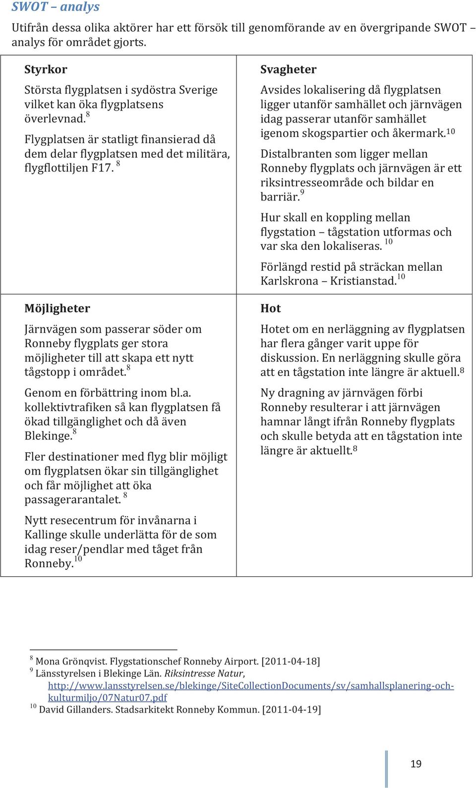 8 Möjligheter Järnvägen som passerar söder om Ronneby flygplats ger stora möjligheter till att skapa ett nytt tågstopp i området. 8 Genom en förbättring inom bl.a. kollektivtrafiken så kan flygplatsen få ökad tillgänglighet och då även Blekinge.