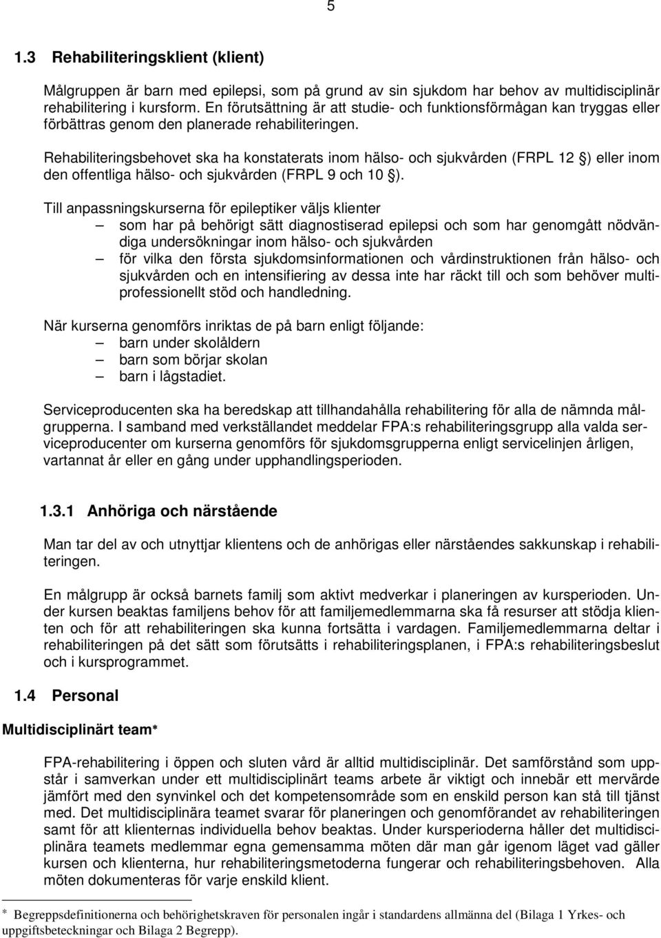 Rehabiliteringsbehovet ska ha konstaterats inom hälso- och sjukvården (FRPL 12 ) eller inom den offentliga hälso- och sjukvården (FRPL 9 och 10 ).