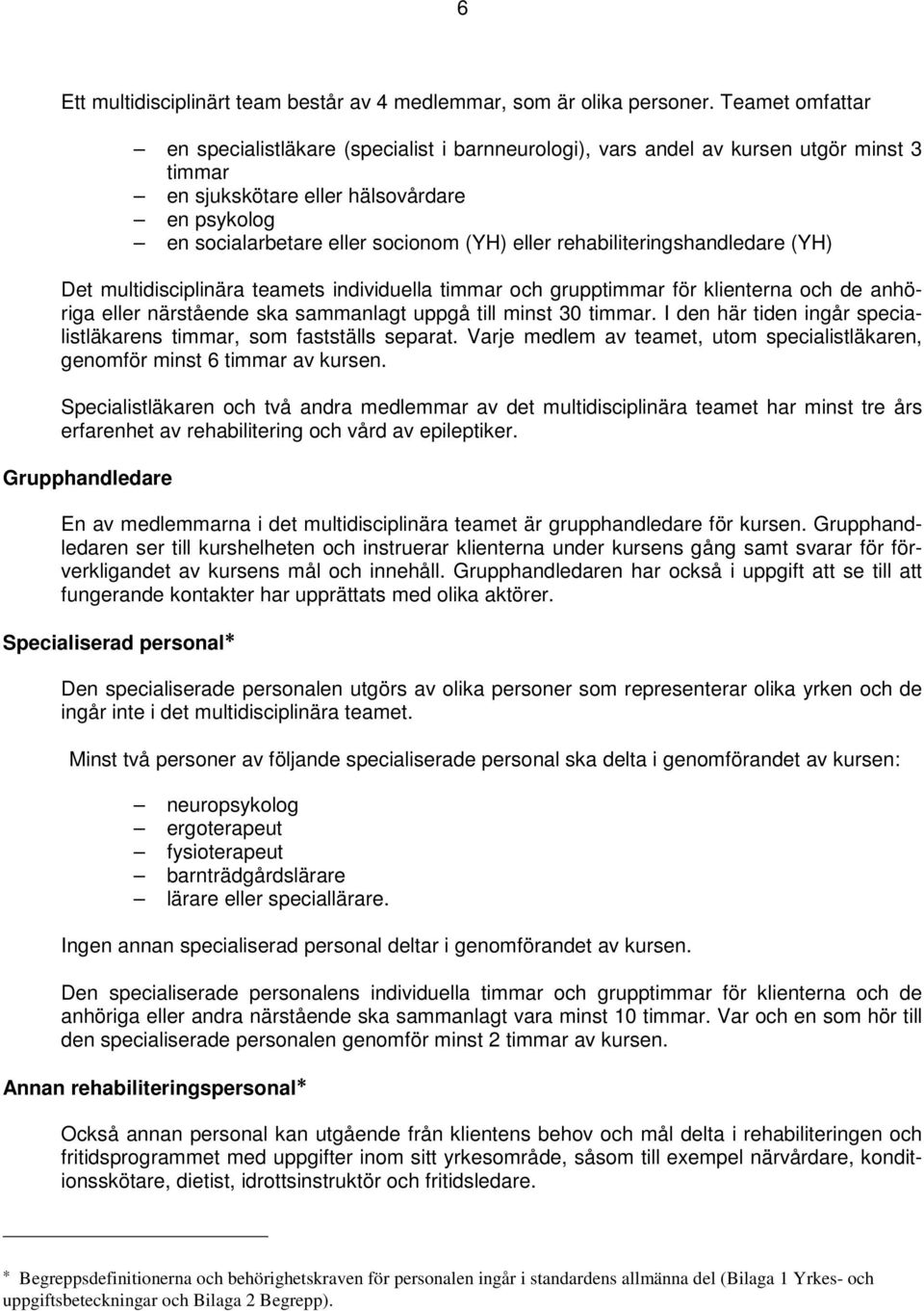 rehabiliteringshandledare (YH) Det multidisciplinära teamets individuella timmar och grupptimmar för klienterna och de anhöriga eller närstående ska sammanlagt uppgå till minst 30 timmar.