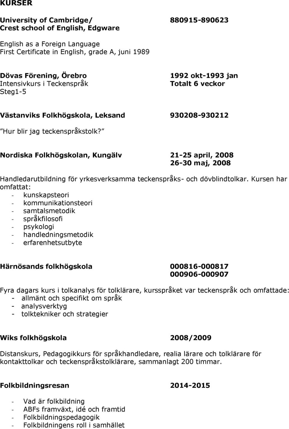 Nordiska Folkhögskolan, Kungälv 21-25 april, 2008 26-30 maj, 2008 Handledarutbildning för yrkesverksamma teckenspråks- och dövblindtolkar.