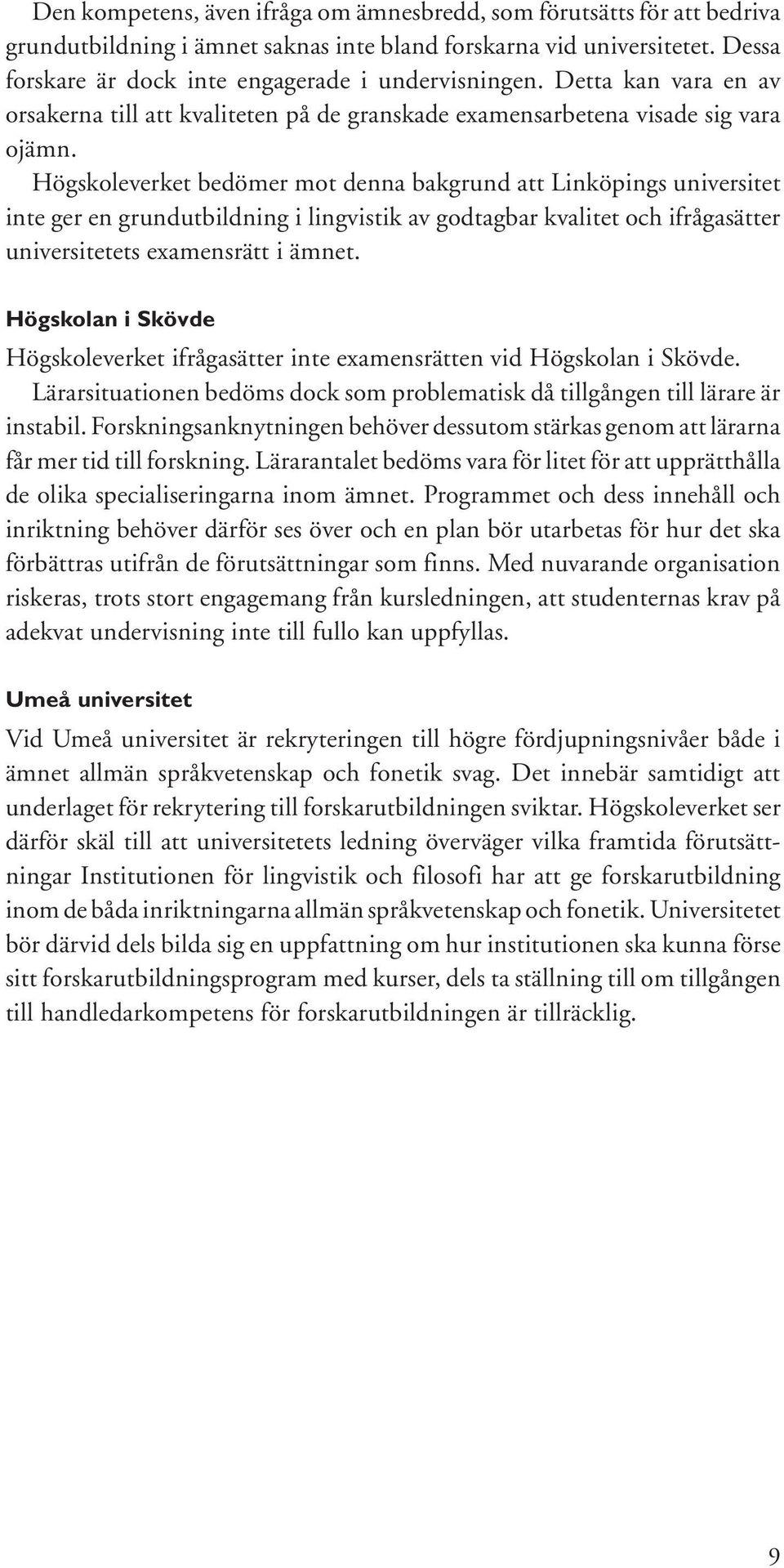 Högskoleverket bedömer mot denna bakgrund att Linköpings universitet inte ger en grundutbildning i lingvistik av godtagbar kvalitet och ifrågasätter universitetets examensrätt i ämnet.