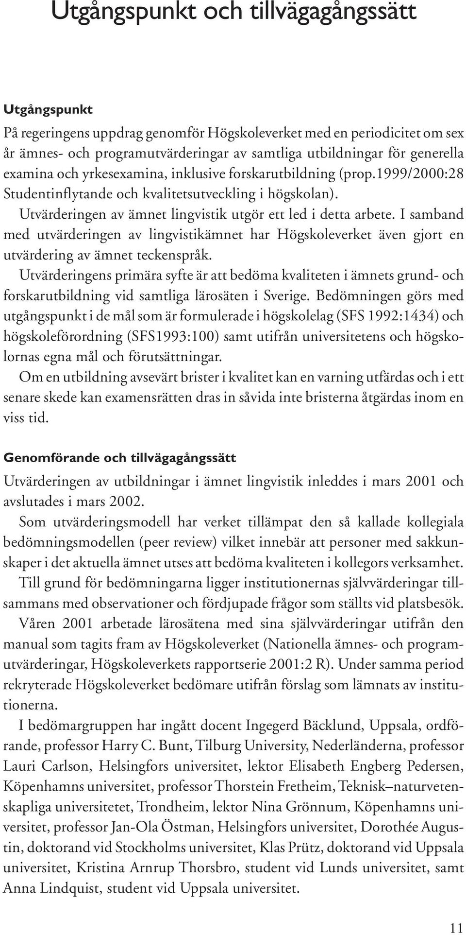 I samband med utvärderingen av lingvistikämnet har Högskoleverket även gjort en utvärdering av ämnet teckenspråk.