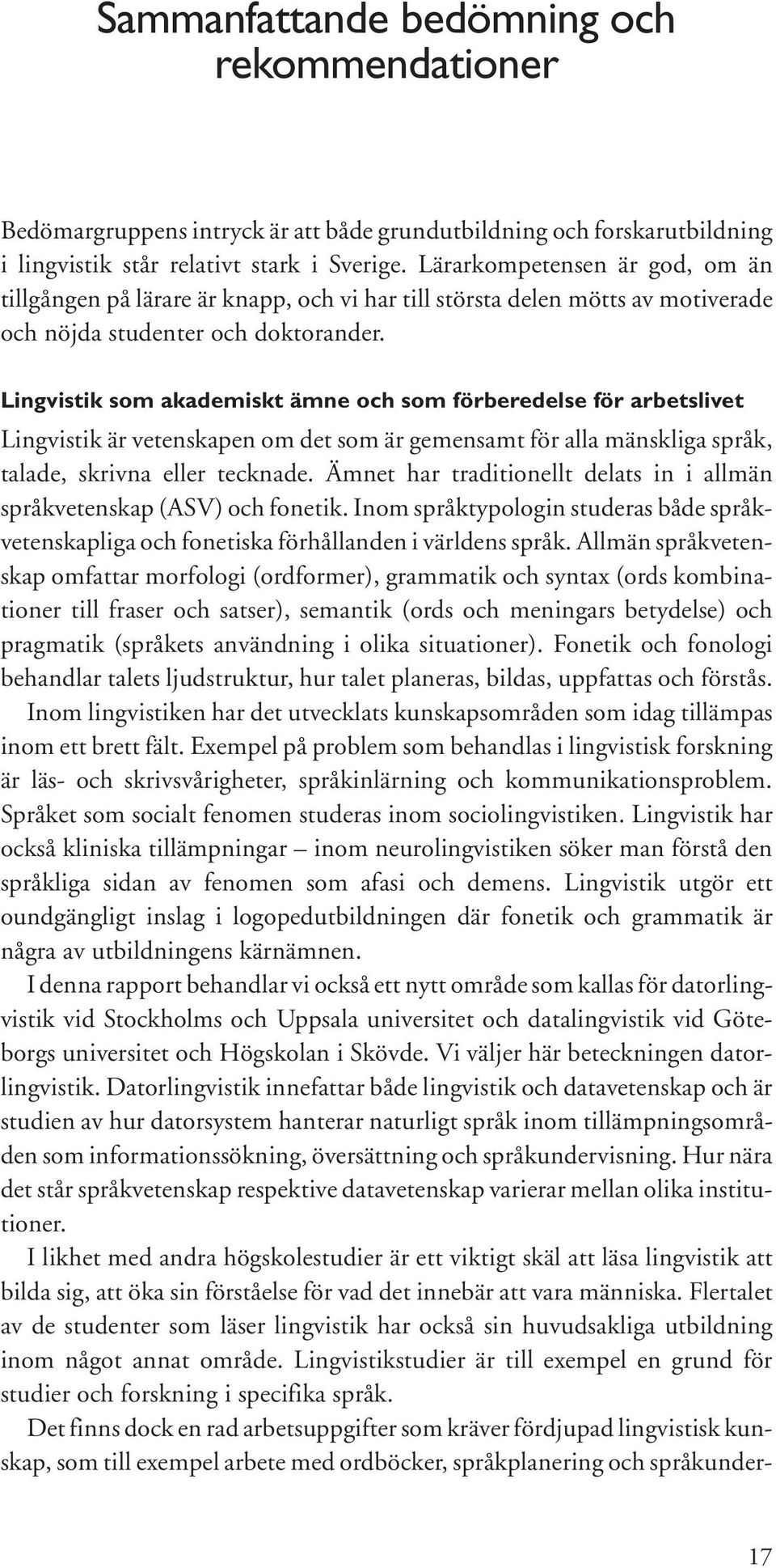 Lingvistik som akademiskt ämne och som förberedelse för arbetslivet Lingvistik är vetenskapen om det som är gemensamt för alla mänskliga språk, talade, skrivna eller tecknade.