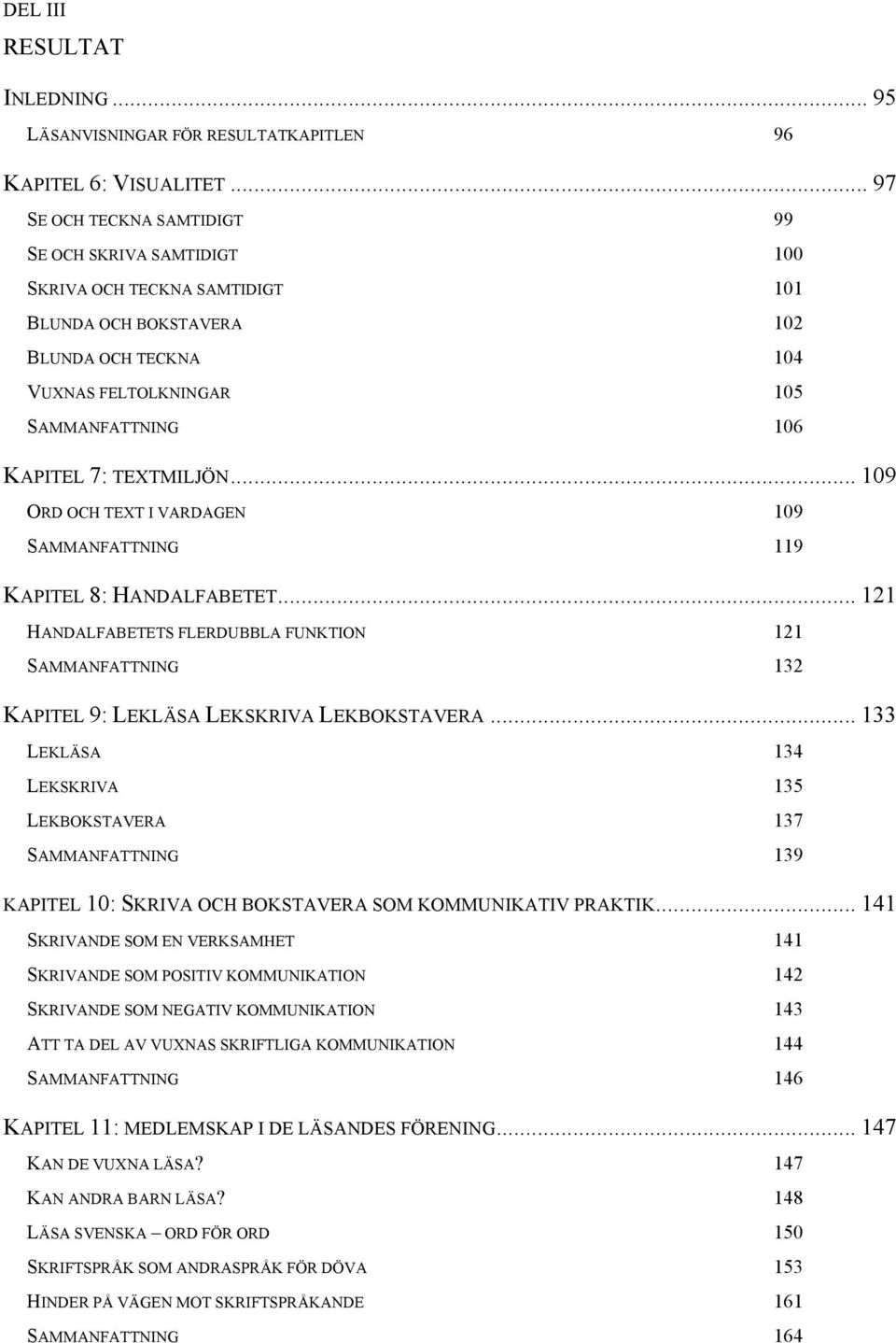 TEXTMILJÖN... 109 ORD OCH TEXT I VARDAGEN 109 SAMMANFATTNING 119 KAPITEL 8: HANDALFABETET... 121 HANDALFABETETS FLERDUBBLA FUNKTION 121 SAMMANFATTNING 132 KAPITEL 9: LEKLÄSA LEKSKRIVA LEKBOKSTAVERA.