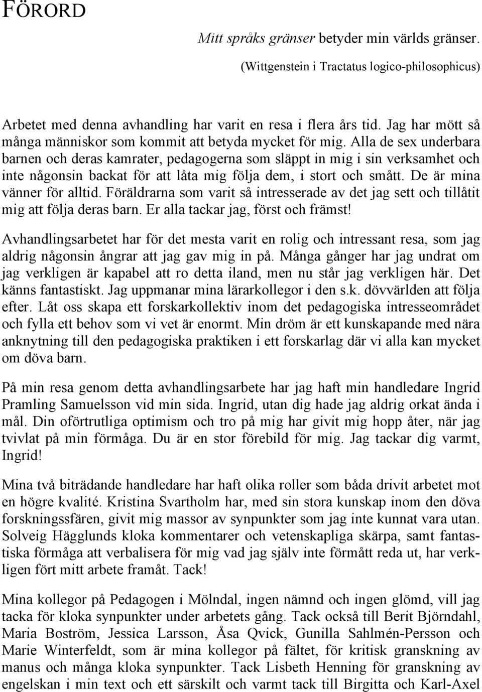 Alla de sex underbara barnen och deras kamrater, pedagogerna som släppt in mig i sin verksamhet och inte någonsin backat för att låta mig följa dem, i stort och smått. De är mina vänner för alltid.