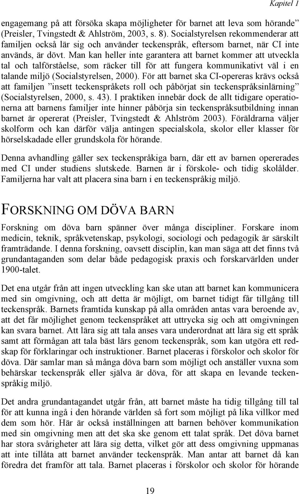 Man kan heller inte garantera att barnet kommer att utveckla tal och talförståelse, som räcker till för att fungera kommunikativt väl i en talande miljö (Socialstyrelsen, 2000).