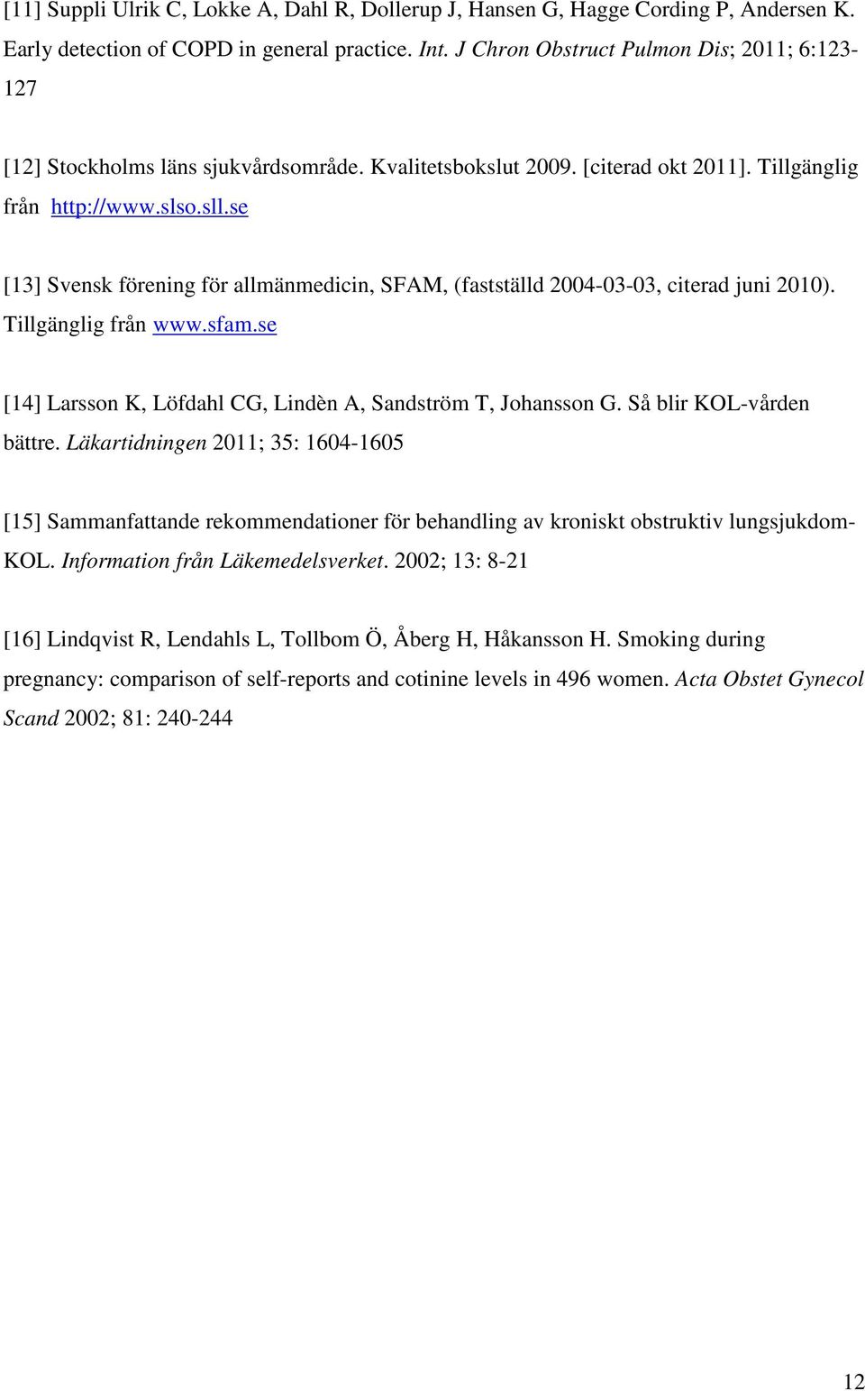 se [13] Svensk förening för allmänmedicin, SFAM, (fastställd 2004-03-03, citerad juni 2010). Tillgänglig från www.sfam.se [14] Larsson K, Löfdahl CG, Lindèn A, Sandström T, Johansson G.