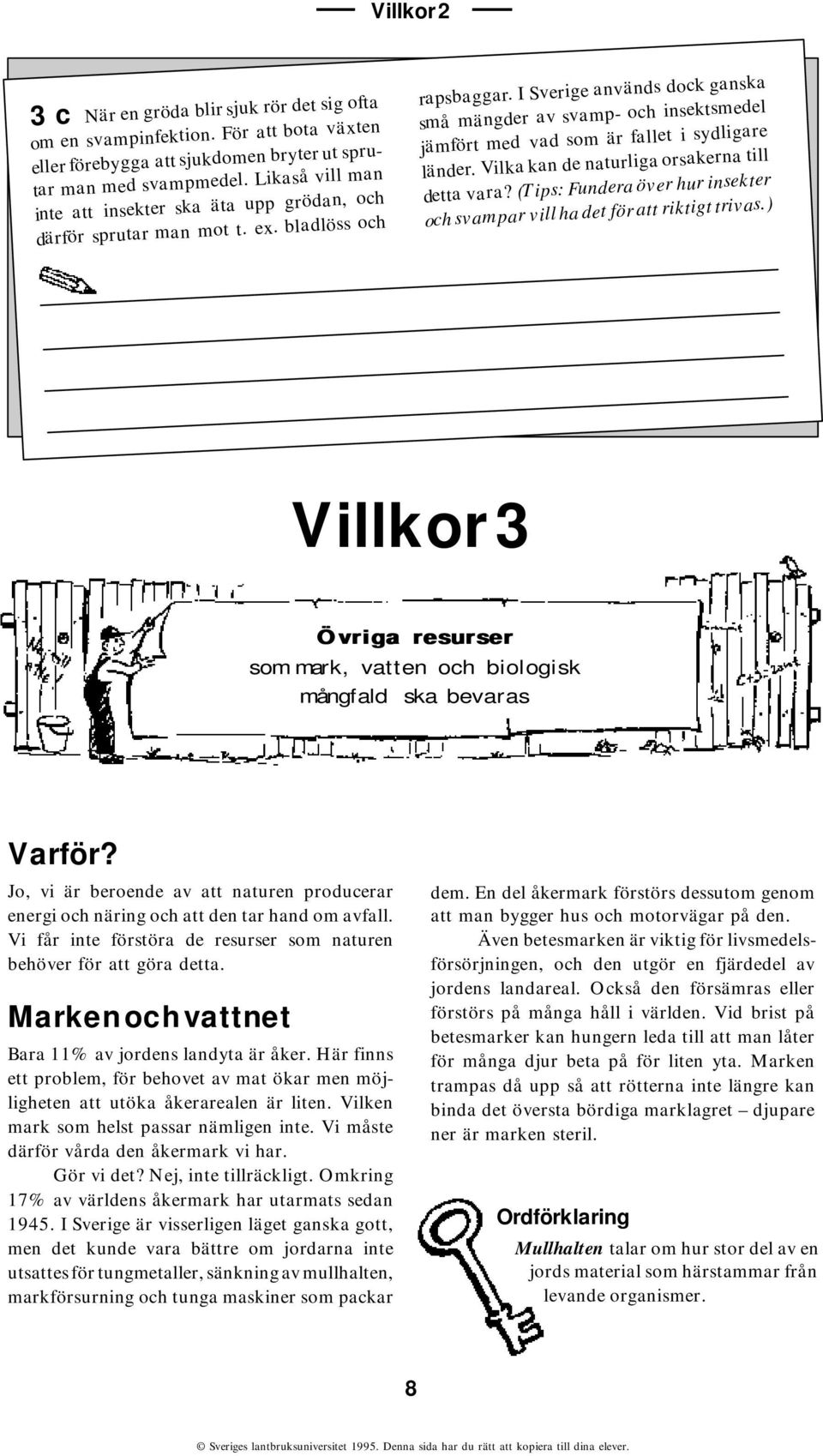 I Sverige används dock ganska små mängder av svamp- och insektsmedel jämfört med vad som är fallet i sydligare länder. Vilka kan de naturliga orsakerna till detta vara?