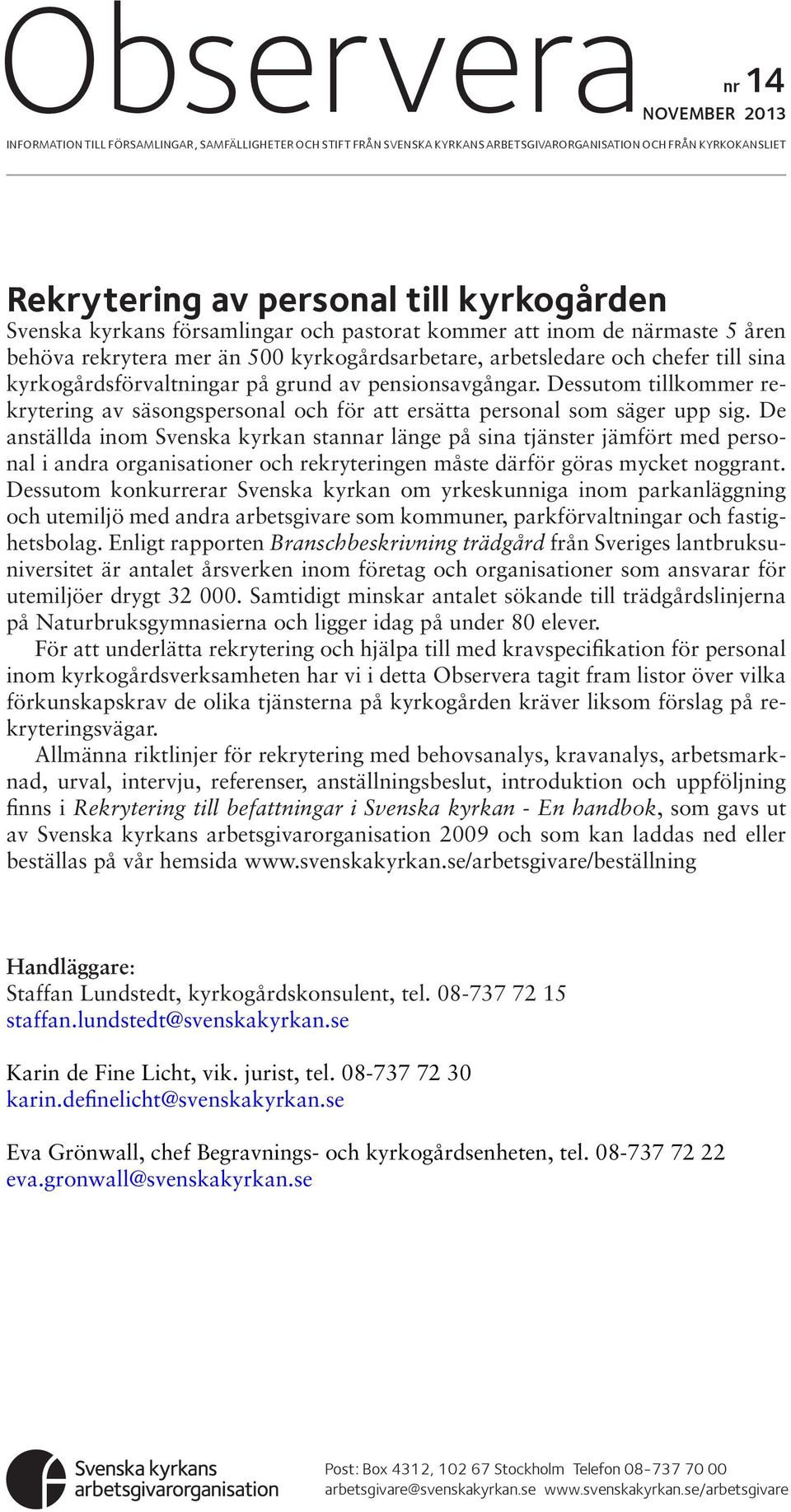 pensionsavgångar. Dessutom tillkommer rekrytering av säsongspersonal och för att ersätta personal som säger upp sig.