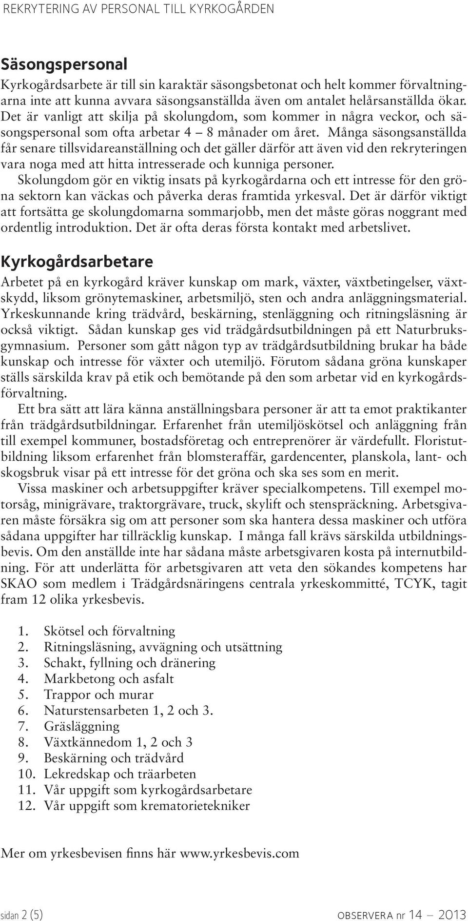 Många säsongsanställda får senare tillsvidareanställning och det gäller därför att även vid den rekryteringen vara noga med att hitta intresserade och kunniga personer.