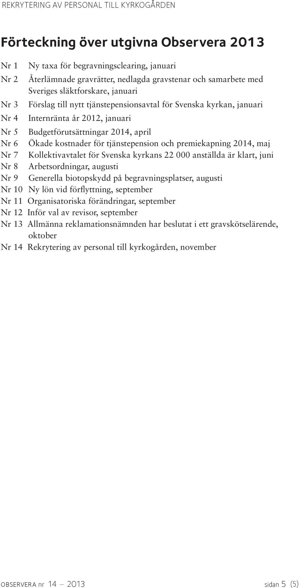 maj Nr 7 Kollektivavtalet för Svenska kyrkans 22 000 anställda är klart, juni Nr 8 Arbetsordningar, augusti Nr 9 Generella biotopskydd på begravningsplatser, augusti Nr 10 Ny lön vid förflyttning,