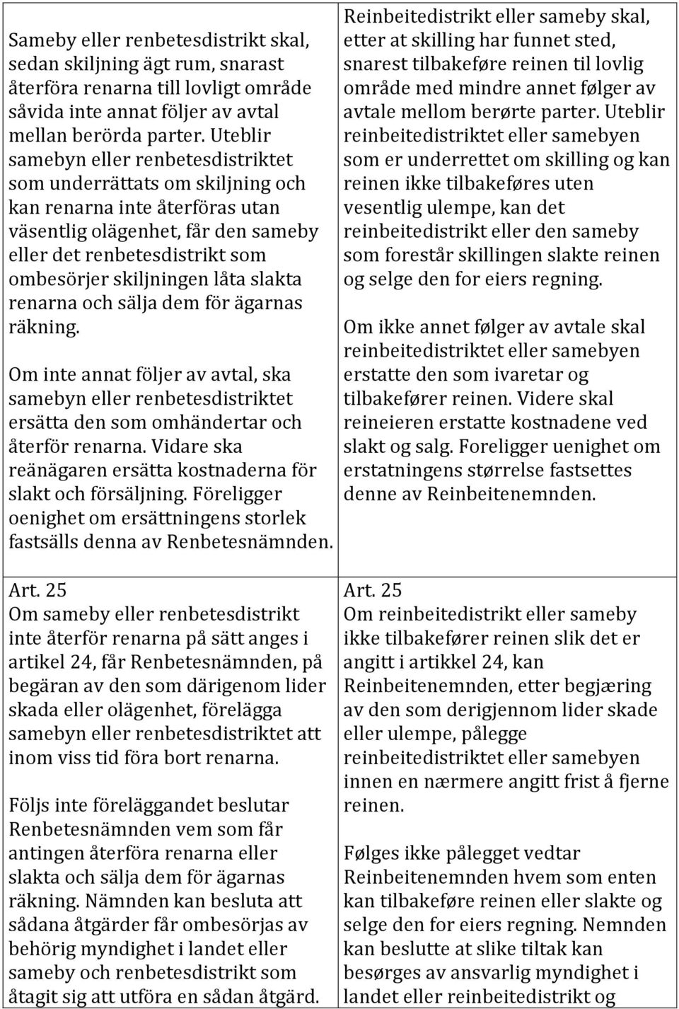 låta slakta renarna och sälja dem för ägarnas räkning. Om inte annat följer av avtal, ska samebyn eller renbetesdistriktet ersätta den som omhändertar och återför renarna.
