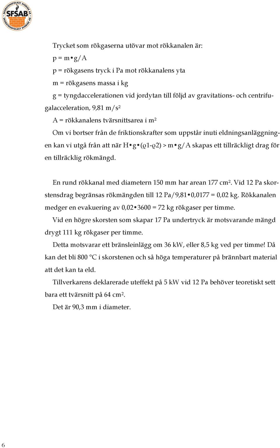 skapas ett tillräckligt drag för en tillräcklig rökmängd. En rund rökkanal med diametern 1 mm har arean 177 cm². Vid 12 Pa skorstensdrag begränsas rökmängden till 12 Pa/9,81 0,0177 = 0,02 kg.