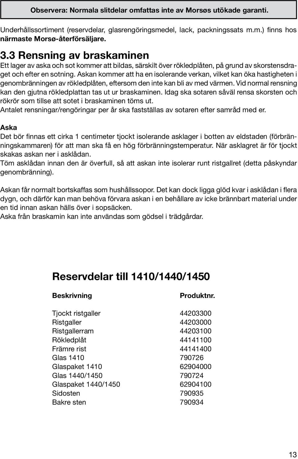 Askan kommer att ha en isolerande verkan, vilket kan öka hastigheten i genombränningen av rökledplåten, eftersom den inte kan bli av med värmen.