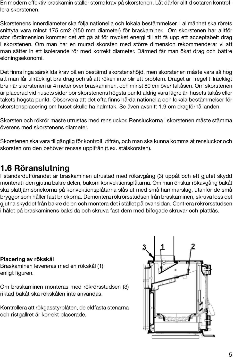 Om skorstenen har alltför stor rördimension kommer det att gå åt för mycket energi till att få upp ett acceptabelt drag i skorstenen.