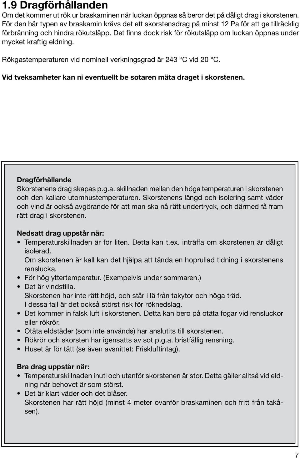 Det finns dock risk för rökutsläpp om luckan öppnas under mycket kraftig eldning. Rökgastemperaturen vid nominell verkningsgrad är 243 C vid 20 C.