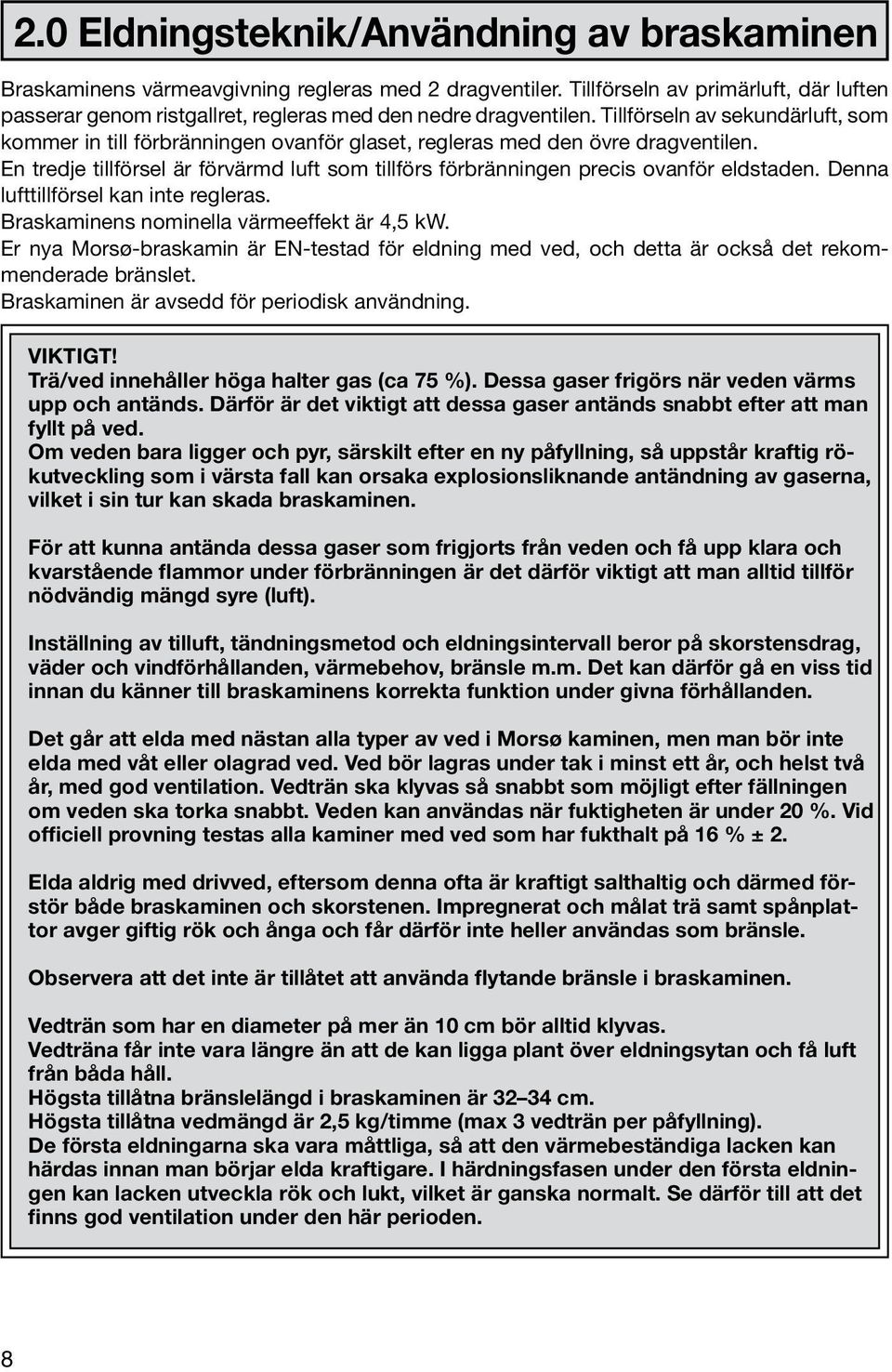 Tillförseln av sekundärluft, som kommer in till förbränningen ovanför glaset, regleras med den övre dragventilen.