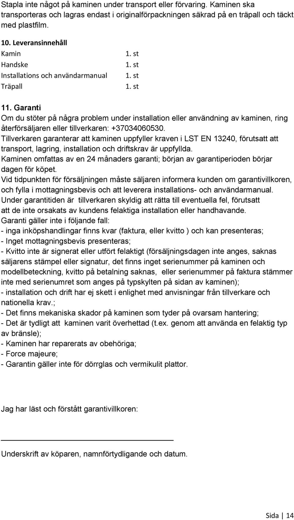 Garanti Om du stöter på några problem under installation eller användning av kaminen, ring återförsäljaren eller tillverkaren: +37034060530.