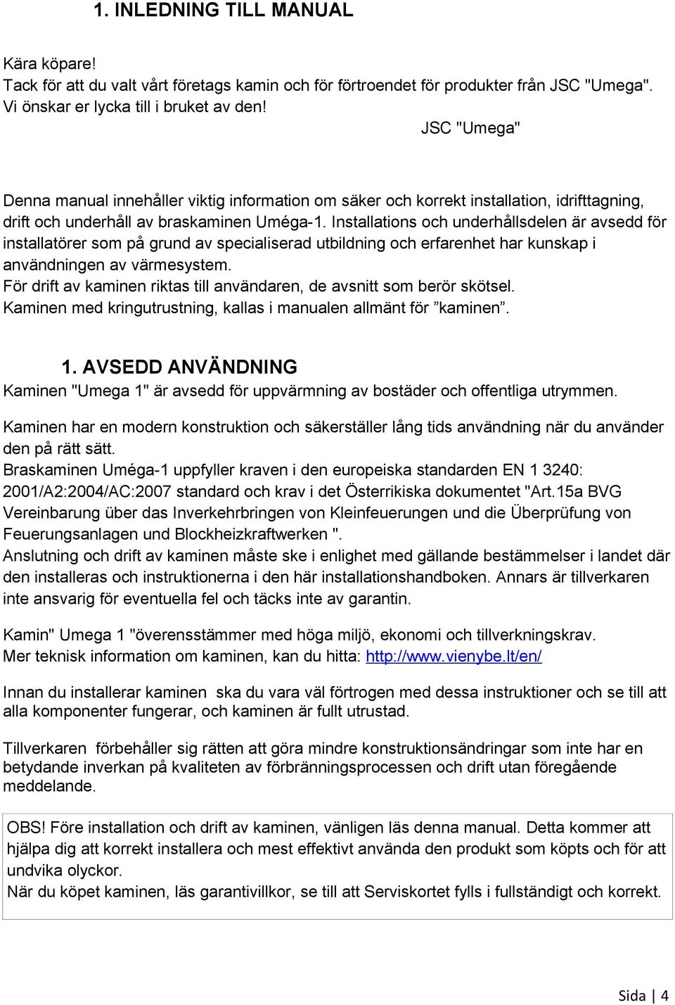 Installations och underhållsdelen är avsedd för installatörer som på grund av specialiserad utbildning och erfarenhet har kunskap i användningen av värmesystem.