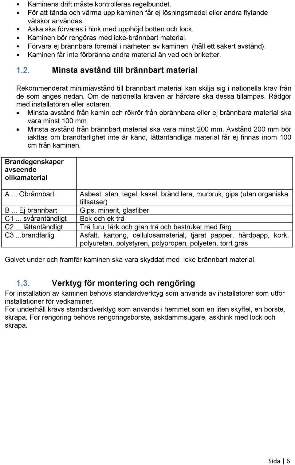 Minsta avstånd till brännbart material Rekommenderat minimiavstånd till brännbart material kan skilja sig i nationella krav från de som anges nedan.