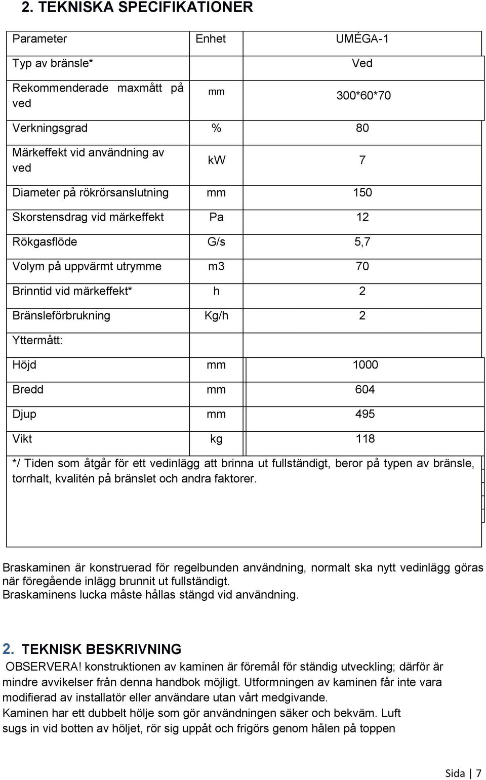 604 Djup mm 495 Vikt kg 118 */ Tiden som åtgår för ett vedinlägg att brinna ut fullständigt, beror på typen av bränsle, torrhalt, kvalitén på bränslet och andra faktorer.