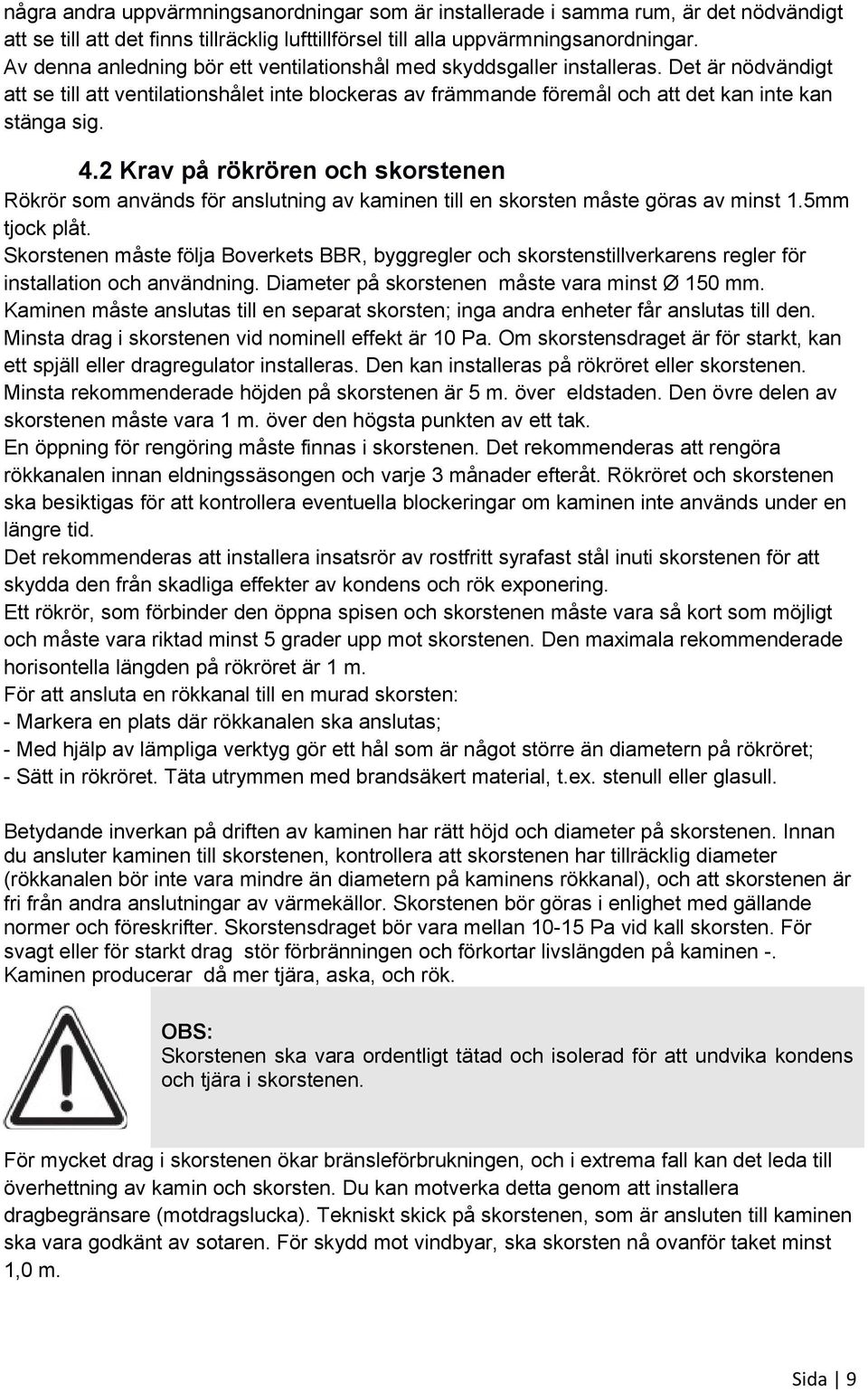 2 Krav på rökrören och skorstenen Rökrör som används för anslutning av kaminen till en skorsten måste göras av minst 1.5mm tjock plåt.