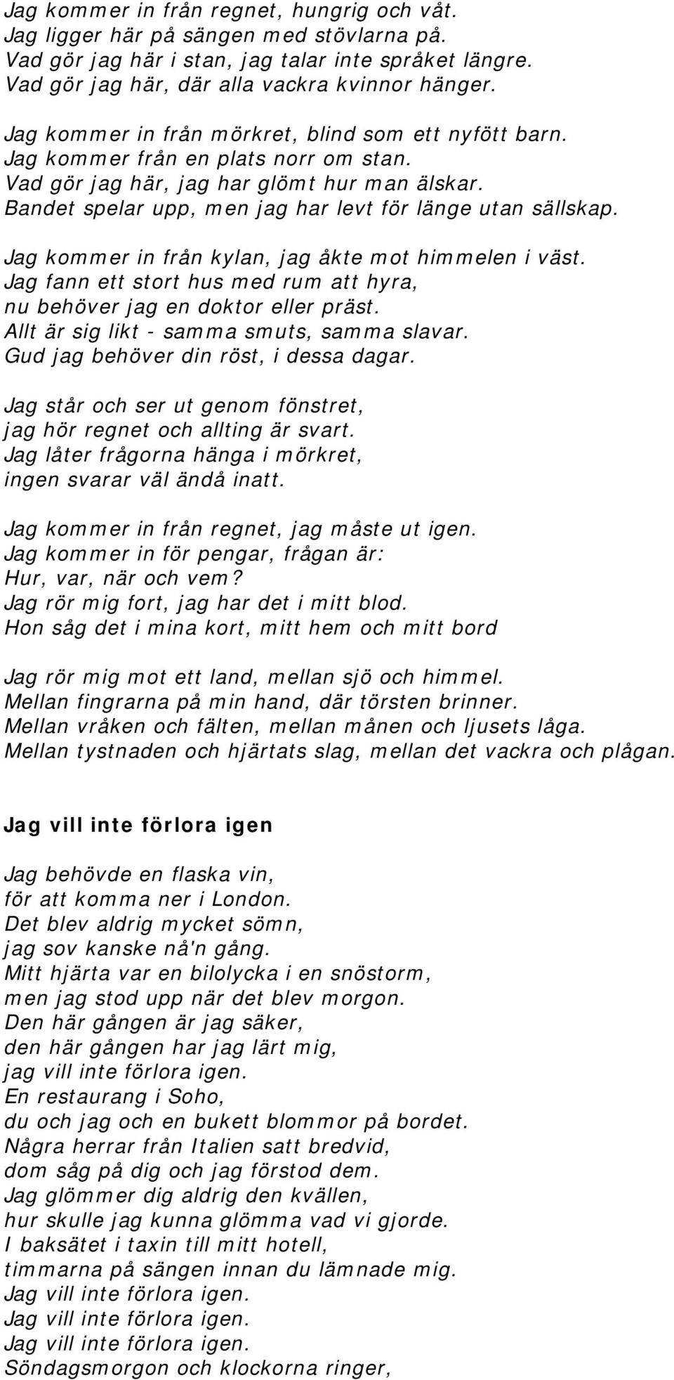 Bandet spelar upp, men jag har levt för länge utan sällskap. Jag kommer in från kylan, jag åkte mot himmelen i väst. Jag fann ett stort hus med rum att hyra, nu behöver jag en doktor eller präst.