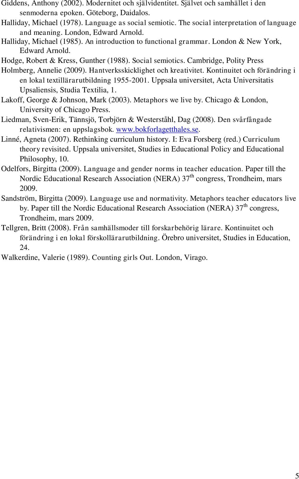 Hodge, Robert & Kress, Gunther (1988). Social semiotics. Cambridge, Polity Press Holmberg, Annelie (2009). Hantverksskicklighet och kreativitet.