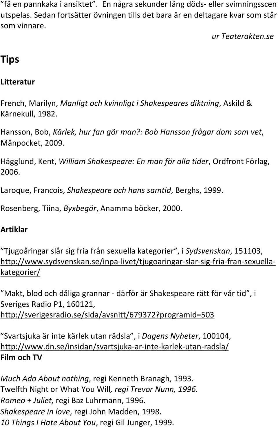 Hägglund, Kent, William Shakespeare: En man för alla tider, Ordfront Förlag, 2006. Laroque, Francois, Shakespeare och hans samtid, Berghs, 1999. Rosenberg, Tiina, Byxbegär, Anamma böcker, 2000.