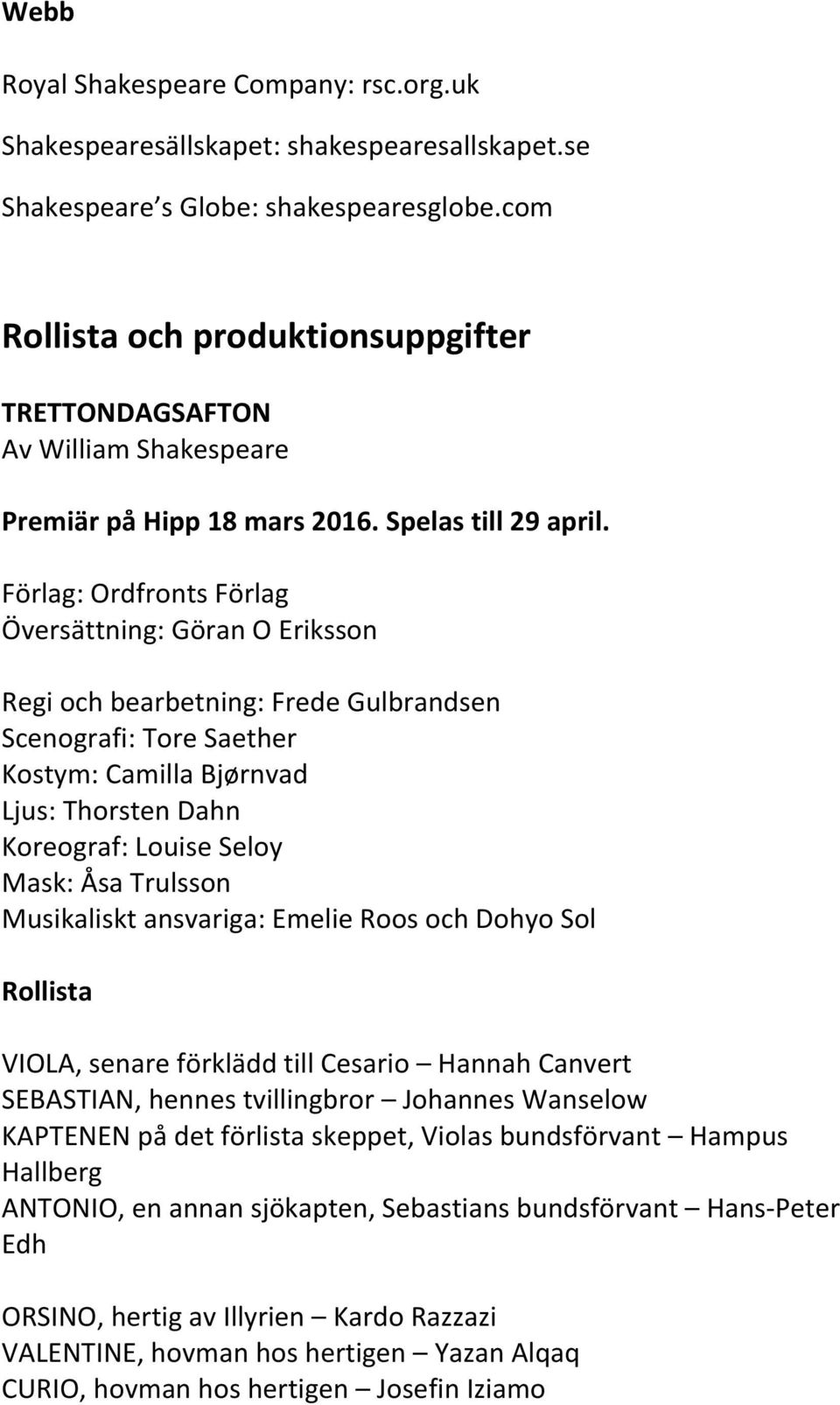 Förlag: Ordfronts Förlag Översättning: Göran O Eriksson Regi och bearbetning: Frede Gulbrandsen Scenografi: Tore Saether Kostym: Camilla Bjørnvad Ljus: Thorsten Dahn Koreograf: Louise Seloy Mask: Åsa