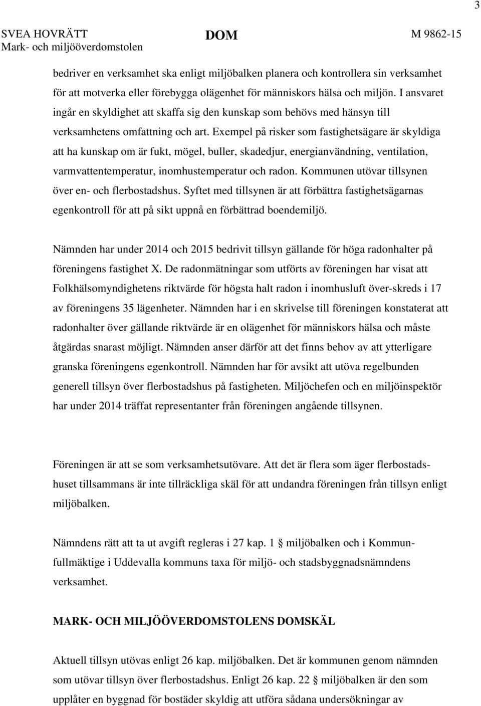 Exempel på risker som fastighetsägare är skyldiga att ha kunskap om är fukt, mögel, buller, skadedjur, energianvändning, ventilation, varmvattentemperatur, inomhustemperatur och radon.