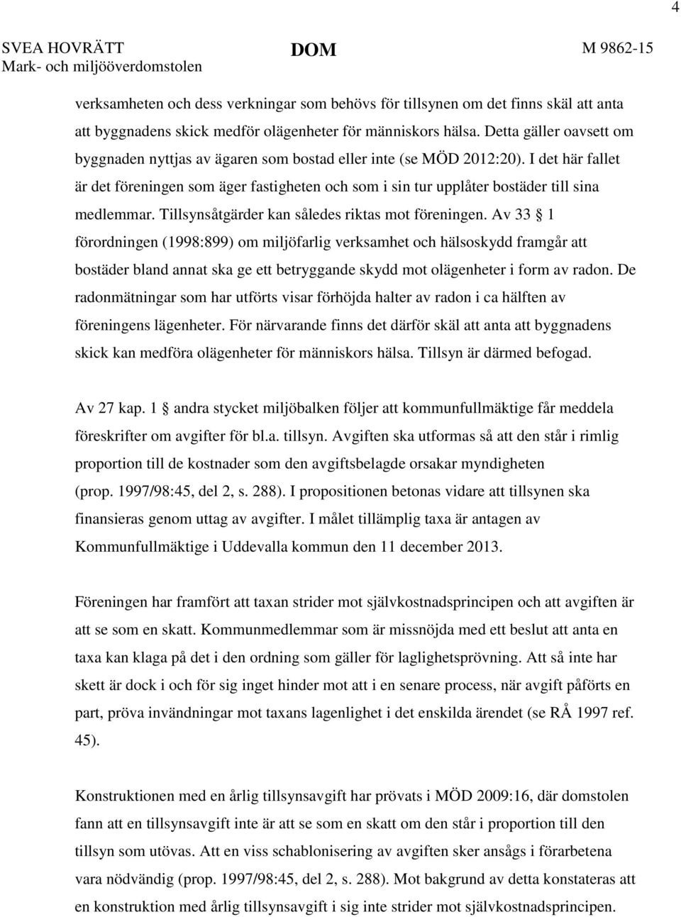 I det här fallet är det föreningen som äger fastigheten och som i sin tur upplåter bostäder till sina medlemmar. Tillsynsåtgärder kan således riktas mot föreningen.