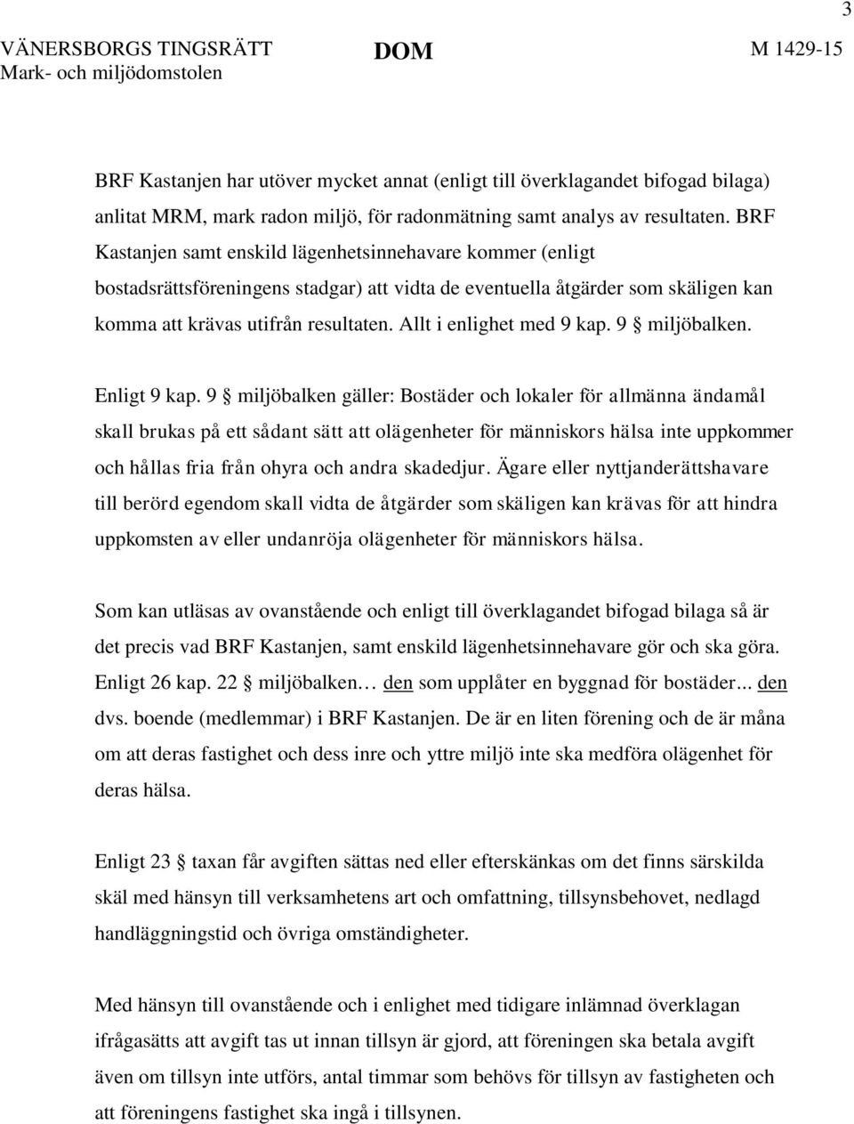 BRF Kastanjen samt enskild lägenhetsinnehavare kommer (enligt bostadsrättsföreningens stadgar) att vidta de eventuella åtgärder som skäligen kan komma att krävas utifrån resultaten.